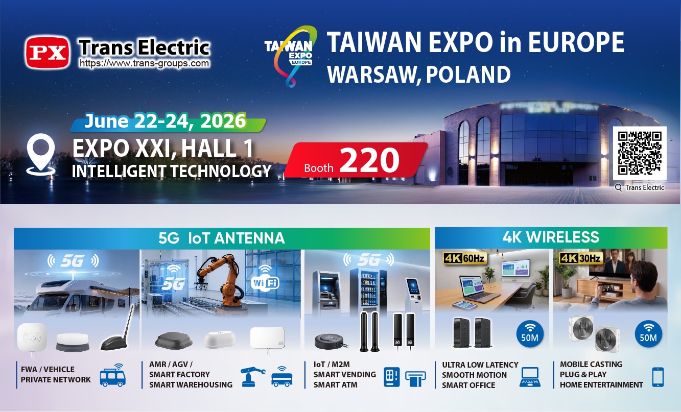 Trans Electric will exhibit 5G antenna solutions and 4K wireless solutions at 2026 Taiwan Expo in Europe, Intelligent Technology, Booth 220, from June 22–24 at Expo XXI – Hall 1, Warsaw, Poland.